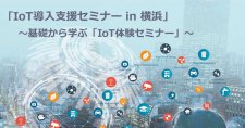 ｢IoT導入支援セミナー in 横浜」～基礎から学ぶ「IoT体験セミナー」～