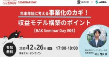 【12/26】BAK Seminar DAY「収益モデル構築のポイント」～年末年始に考える事業化のカギ～（オンライン）