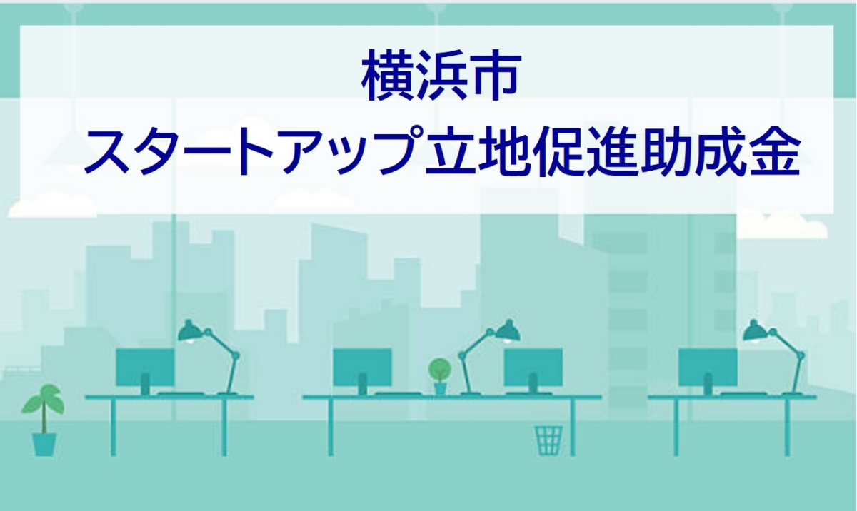 スタートアップの横浜への進出・拡張移転を支援します！【横浜市スタートアップ立地促進助成金】